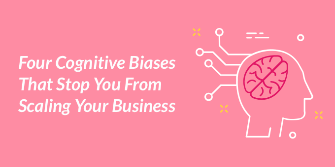 4 Cognitive Biases That Stop You From Scaling Your Business