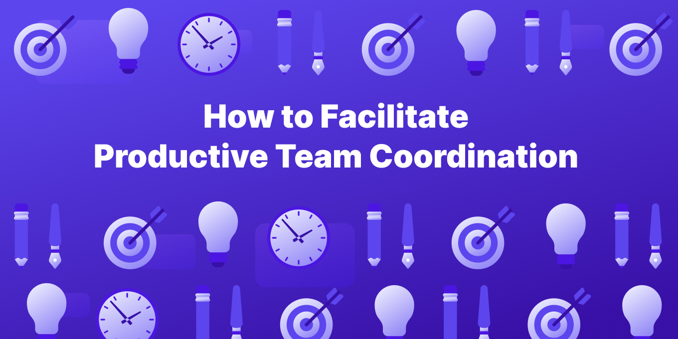 4 Surefire Ways to Facilitate Productive Team Coordination